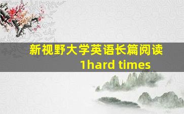 新视野大学英语长篇阅读1hard times